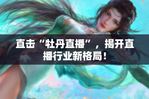 直击“牡丹直播”，揭开直播行业新格局！