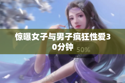 惊曝女子与男子疯狂性爱30分钟