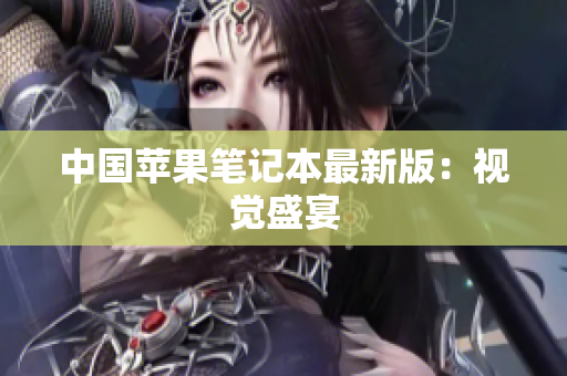 中国苹果笔记本最新版：视觉盛宴