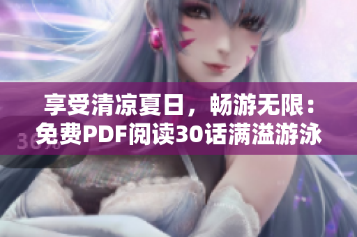 享受清凉夏日，畅游无限：免费PDF阅读30话满溢游泳池