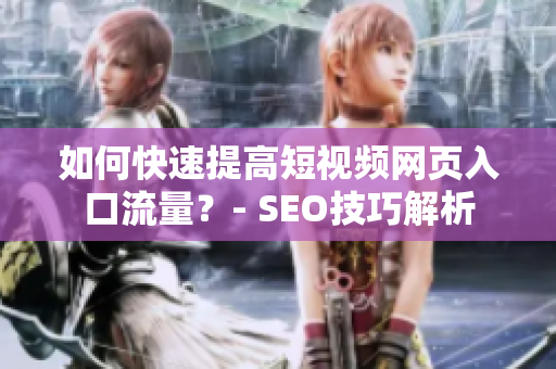 如何快速提高短视频网页入口流量？- SEO技巧解析