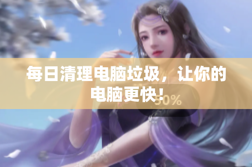 每日清理电脑垃圾，让你的电脑更快！