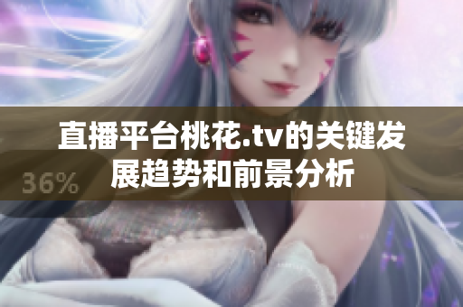 直播平台桃花.tv的关键发展趋势和前景分析