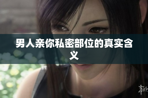 男人亲你私密部位的真实含义