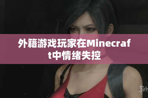 外籍游戏玩家在Minecraft中情绪失控