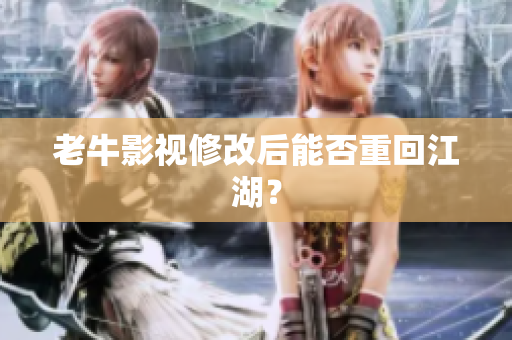 老牛影视修改后能否重回江湖？