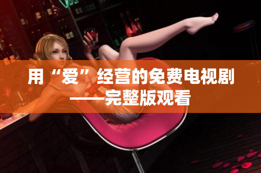 用“爱”经营的免费电视剧——完整版观看