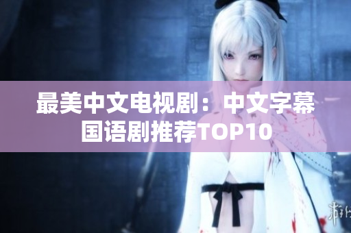 最美中文电视剧：中文字幕国语剧推荐TOP10
