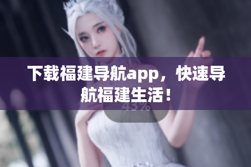 下载福建导航app，快速导航福建生活！