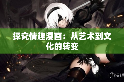 探究情趣漫画：从艺术到文化的转变