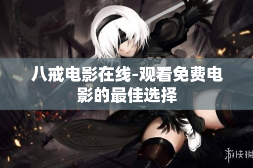 八戒电影在线-观看免费电影的最佳选择