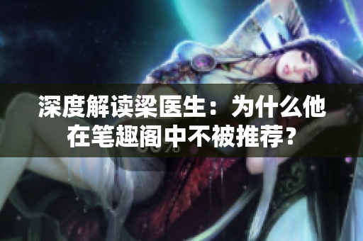 深度解读梁医生：为什么他在笔趣阁中不被推荐？