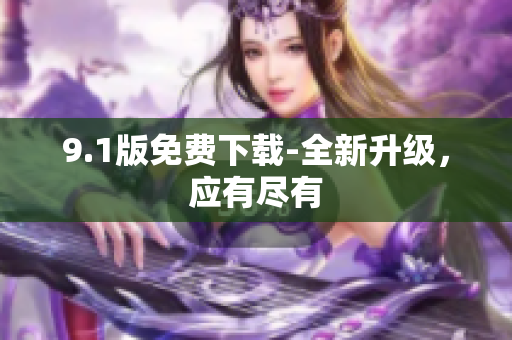 9.1版免费下载-全新升级，应有尽有