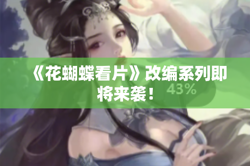 《花蝴蝶看片》改编系列即将来袭！
