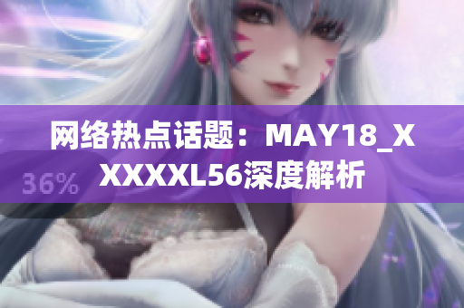 网络热点话题：MAY18_XXXXXL56深度解析