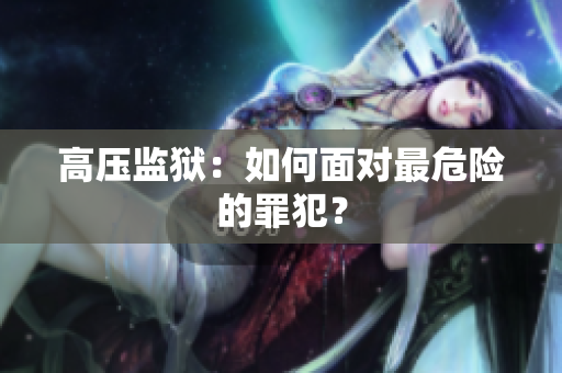 高压监狱：如何面对最危险的罪犯？