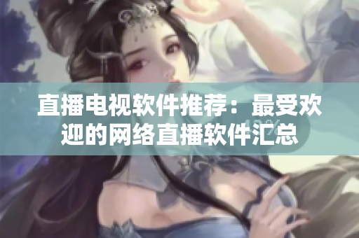 直播电视软件推荐：最受欢迎的网络直播软件汇总