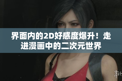 界面内的2D好感度爆升！走进漫画中的二次元世界