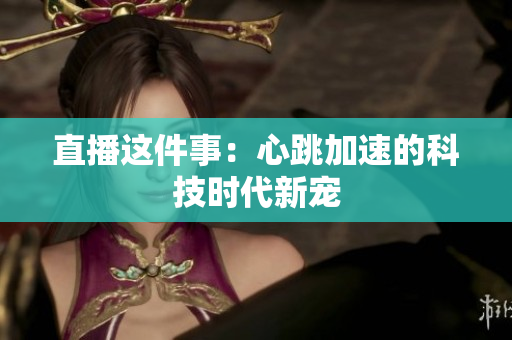 直播这件事：心跳加速的科技时代新宠