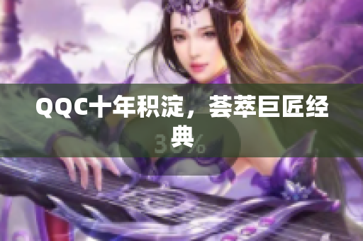 QQC十年积淀，荟萃巨匠经典