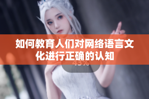 如何教育人们对网络语言文化进行正确的认知