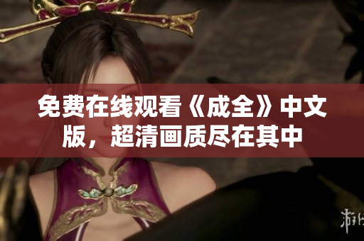 免费在线观看《成全》中文版，超清画质尽在其中