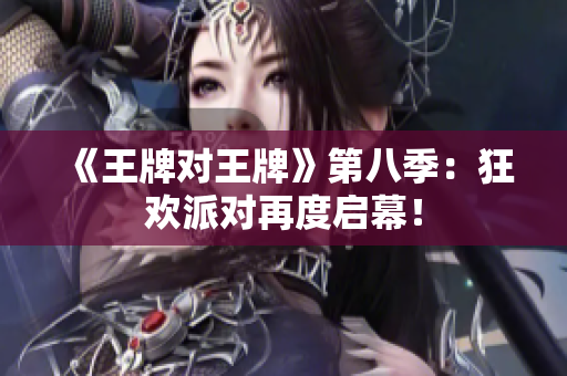 《王牌对王牌》第八季：狂欢派对再度启幕！