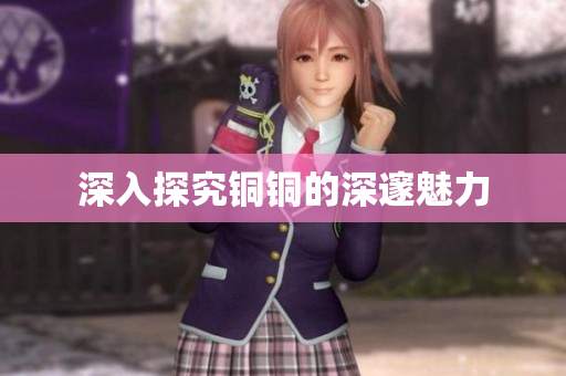 深入探究铜铜的深邃魅力