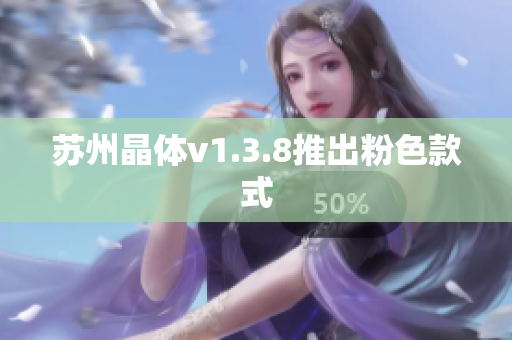 苏州晶体v1.3.8推出粉色款式