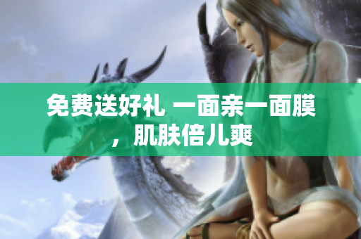 免费送好礼 一面亲一面膜，肌肤倍儿爽