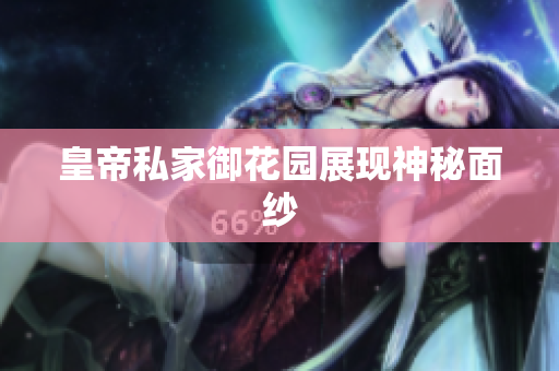 皇帝私家御花园展现神秘面纱