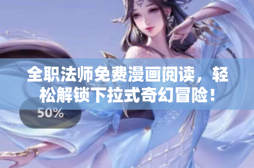 全职法师免费漫画阅读，轻松解锁下拉式奇幻冒险！