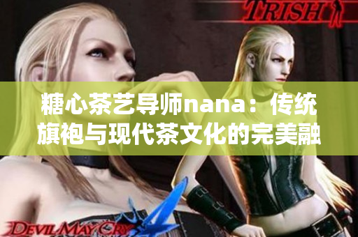糖心茶艺导师nana：传统旗袍与现代茶文化的完美融合