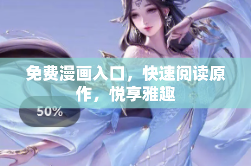 免费漫画入口，快速阅读原作，悦享雅趣