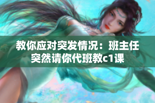 教你应对突发情况：班主任突然请你代班教c1课