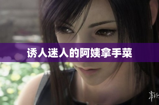 诱人迷人的阿姨拿手菜