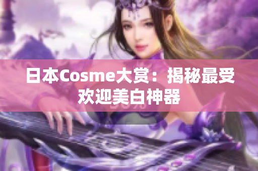 日本Cosme大赏：揭秘最受欢迎美白神器