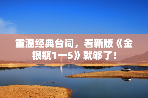 重温经典台词，看新版《金银瓶1一5》就够了！