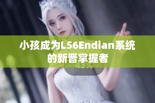 小孩成为L56Endian系统的新晋掌握者