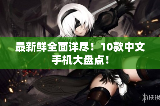 最新鲜全面详尽！10款中文手机大盘点！