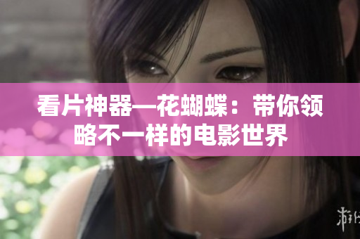 看片神器—花蝴蝶：带你领略不一样的电影世界