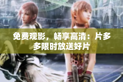 免费观影，畅享高清：片多多限时放送好片