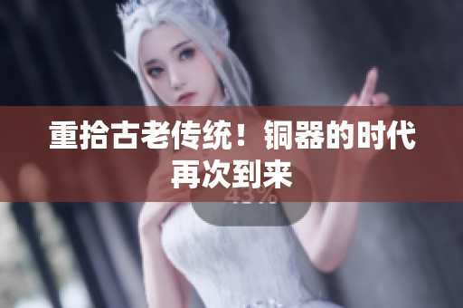 重拾古老传统！铜器的时代再次到来