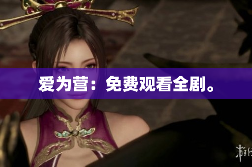 爱为营：免费观看全剧。