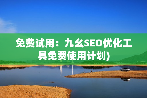 免费试用：九幺SEO优化工具免费使用计划)