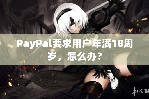 PayPal要求用户年满18周岁，怎么办？