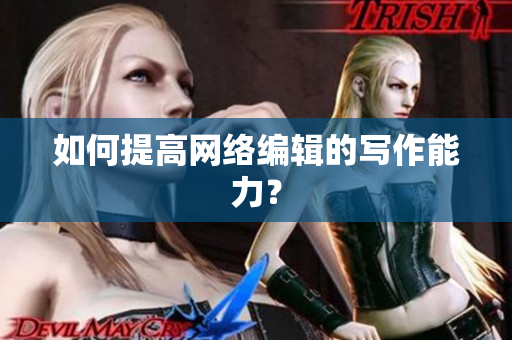 如何提高网络编辑的写作能力？