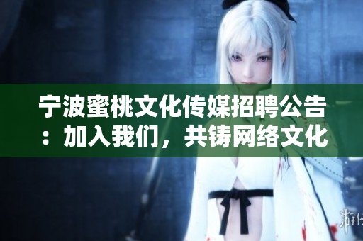 宁波蜜桃文化传媒招聘公告：加入我们，共铸网络文化新辉煌！
