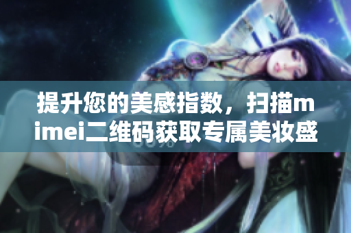 提升您的美感指数，扫描mimei二维码获取专属美妆盛宴！