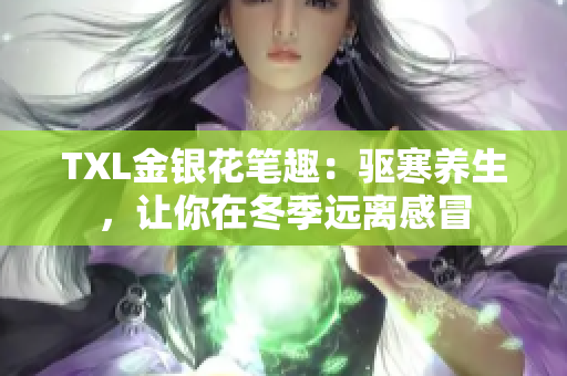 TXL金银花笔趣：驱寒养生，让你在冬季远离感冒